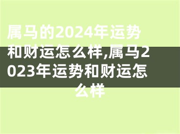 属马的2024年运势和财运怎么样,属马2023年运势和财运怎么样