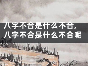 八字不合是什么不合,八字不合是什么不合呢
