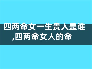 四两命女一生贵人是谁,四两命女人的命