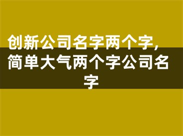 创新公司名字两个字,简单大气两个字公司名字