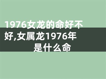 1976女龙的命好不好,女属龙1976年是什么命