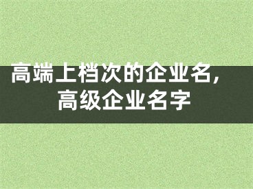 高端上档次的企业名,高级企业名字