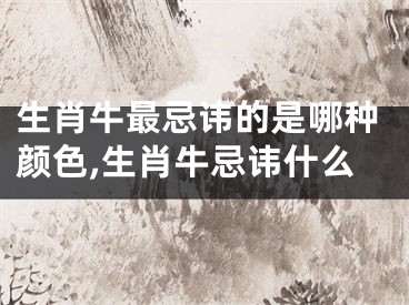 生肖牛最忌讳的是哪种颜色,生肖牛忌讳什么