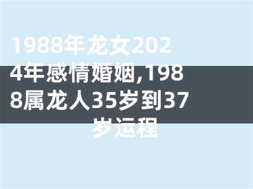 1988年龙女2024年感情婚姻,1988属龙人35岁到37岁运程