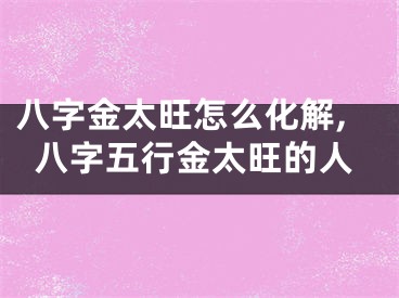 八字金太旺怎么化解,八字五行金太旺的人