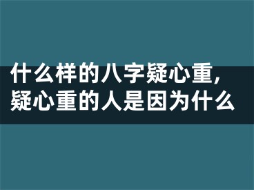 什么样的八字疑心重,疑心重的人是因为什么