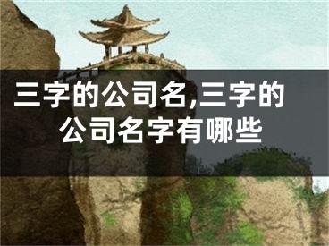 三字的公司名,三字的公司名字有哪些