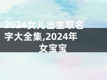 2024女儿出生取名字大全集,2024年女宝宝