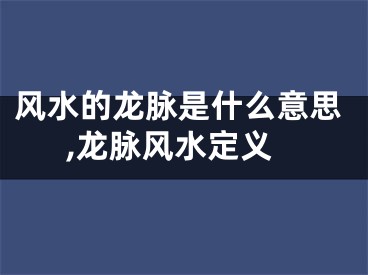 风水的龙脉是什么意思,龙脉风水定义