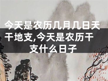今天是农历几月几日天干地支,今天是农历干支什么日子
