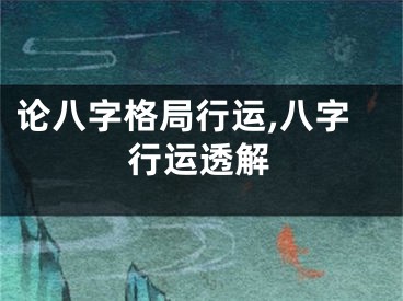 论八字格局行运,八字行运透解