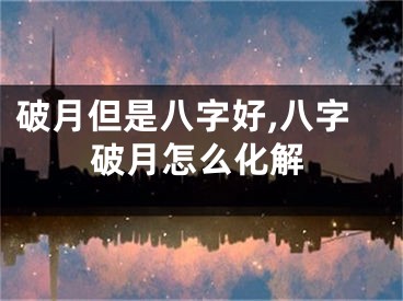 破月但是八字好,八字破月怎么化解