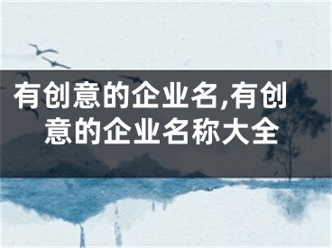 有创意的企业名,有创意的企业名称大全
