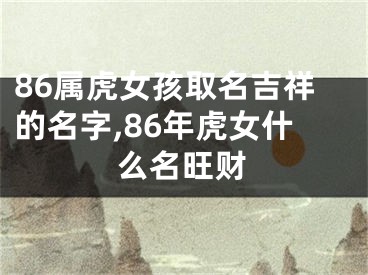 86属虎女孩取名吉祥的名字,86年虎女什么名旺财