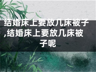 结婚床上要放几床被子,结婚床上要放几床被子呢