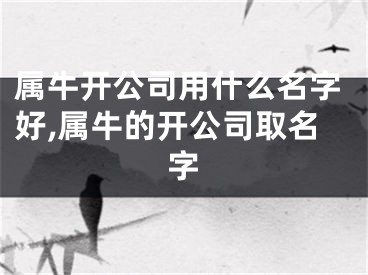 属牛开公司用什么名字好,属牛的开公司取名字