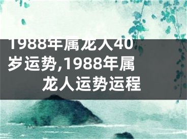 1988年属龙人40岁运势,1988年属龙人运势运程