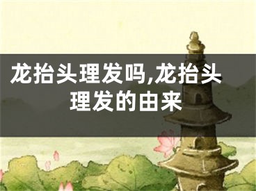 龙抬头理发吗,龙抬头理发的由来