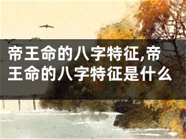 帝王命的八字特征,帝王命的八字特征是什么
