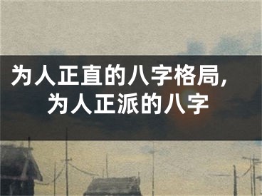 为人正直的八字格局,为人正派的八字