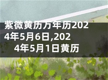 紫微黄历万年历2024年5月6日,2024年5月1日黄历