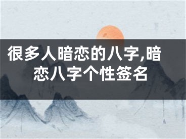 很多人暗恋的八字,暗恋八字个性签名