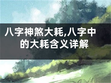 八字神煞大耗,八字中的大耗含义详解