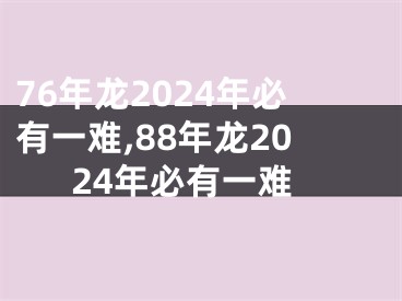 76年龙2024年必有一难,88年龙2024年必有一难