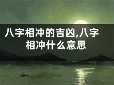 八字相冲的吉凶,八字相冲什么意思