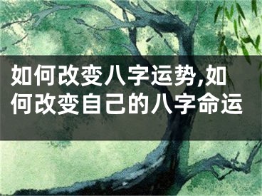 如何改变八字运势,如何改变自己的八字命运
