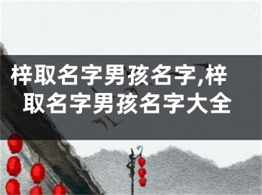 梓取名字男孩名字,梓取名字男孩名字大全
