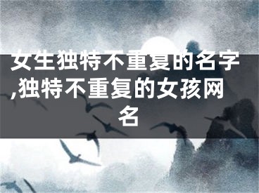 女生独特不重复的名字,独特不重复的女孩网名