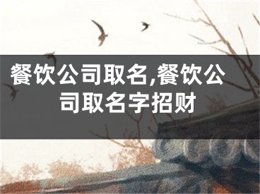 餐饮公司取名,餐饮公司取名字招财