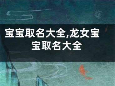 宝宝取名大全,龙女宝宝取名大全