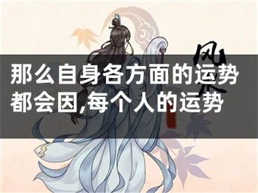 那么自身各方面的运势都会因,每个人的运势