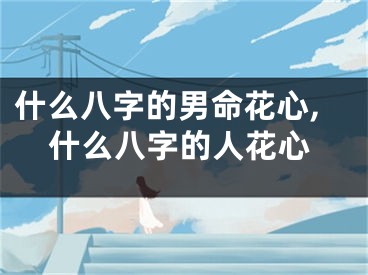什么八字的男命花心,什么八字的人花心