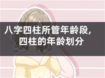 八字四柱所管年龄段,四柱的年龄划分