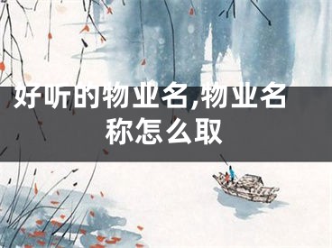 好听的物业名,物业名称怎么取