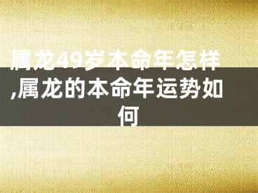 属龙49岁本命年怎样,属龙的本命年运势如何