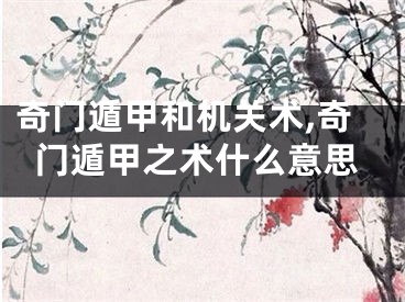 奇门遁甲和机关术,奇门遁甲之术什么意思