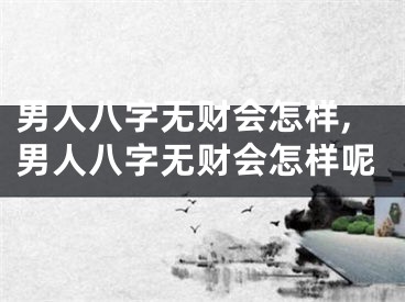 男人八字无财会怎样,男人八字无财会怎样呢