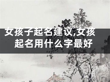 女孩子起名建议,女孩起名用什么字最好