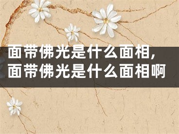 面带佛光是什么面相,面带佛光是什么面相啊