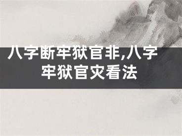 八字断牢狱官非,八字牢狱官灾看法