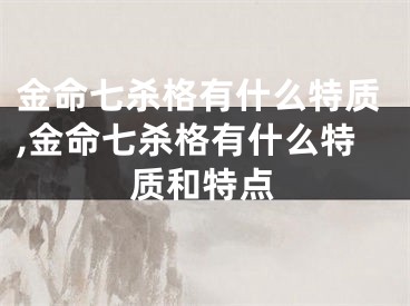 金命七杀格有什么特质,金命七杀格有什么特质和特点