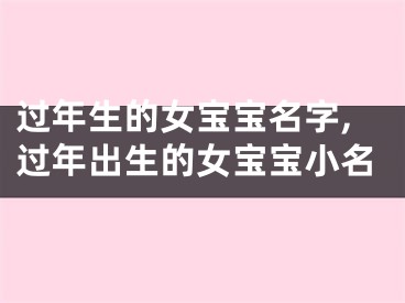 过年生的女宝宝名字,过年出生的女宝宝小名