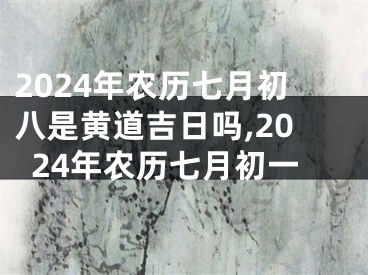 2024年农历七月初八是黄道吉日吗,2024年农历七月初一