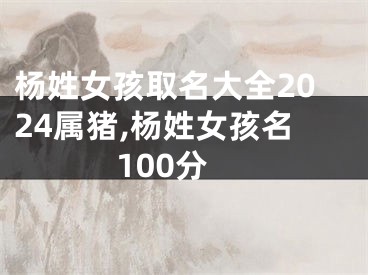 杨姓女孩取名大全2024属猪,杨姓女孩名100分