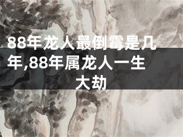 88年龙人最倒霉是几年,88年属龙人一生大劫