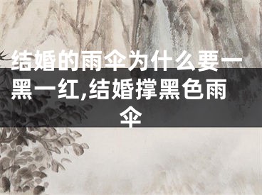 结婚的雨伞为什么要一黑一红,结婚撑黑色雨伞